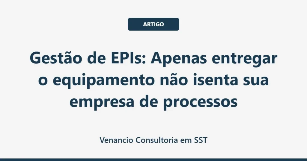 Gestão de EPIs: Apenas entregar o equipamento não isenta sua empresa de processos